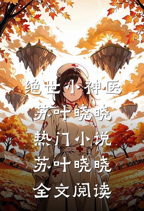 绝世小神医苏叶晓晓热门小说（苏叶晓晓）全文阅读