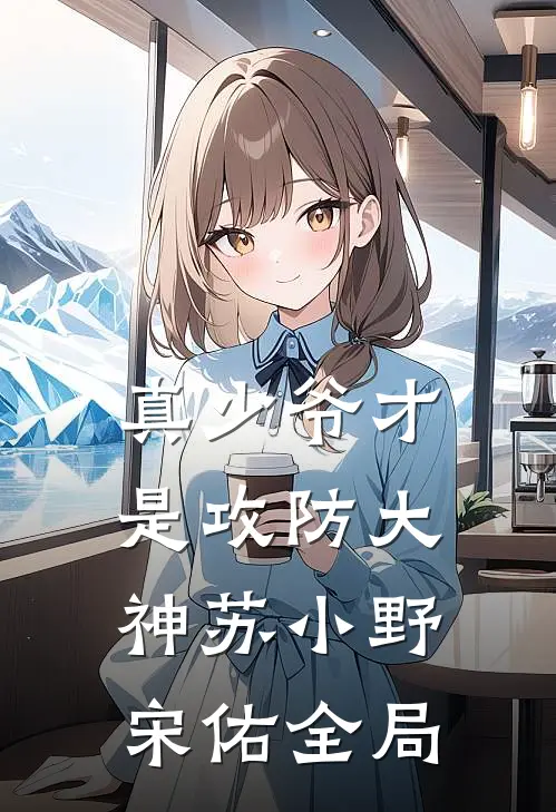 真少爷才是攻防大神苏小野宋佑全局