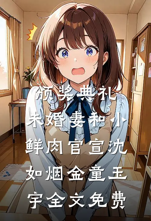 颁奖典礼，未婚妻和小鲜肉官宣沈如烟金童玉宇全文免费