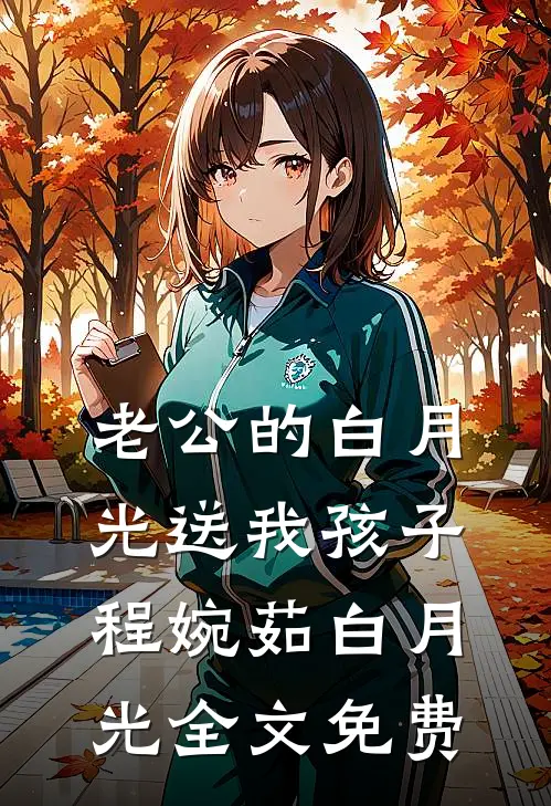 老公的白月光送我孩子程婉茹白月光全文免费