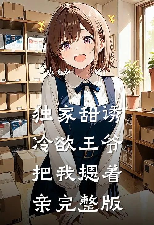 独家甜诱，冷欲王爷把我摁着亲完整版