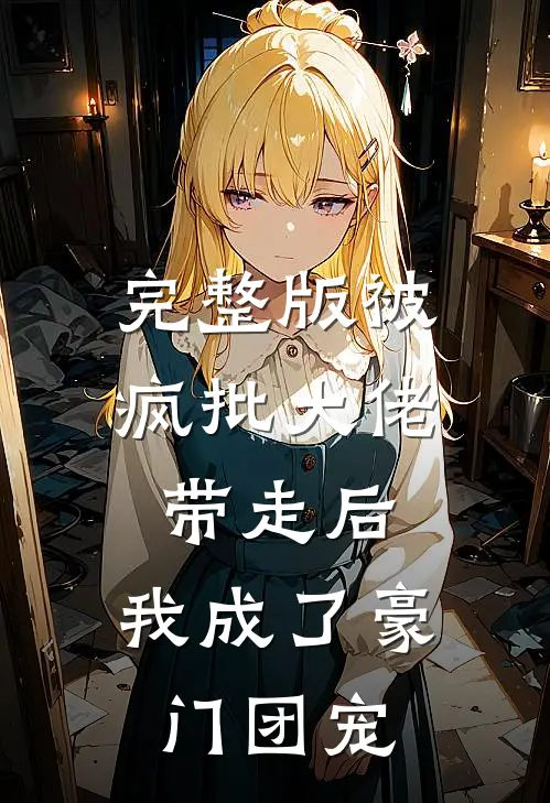 完整版被疯批大佬带走后，我成了豪门团宠