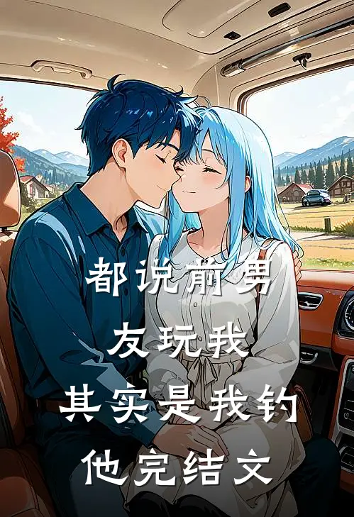 都说前男友玩我，其实是我钓他完结文