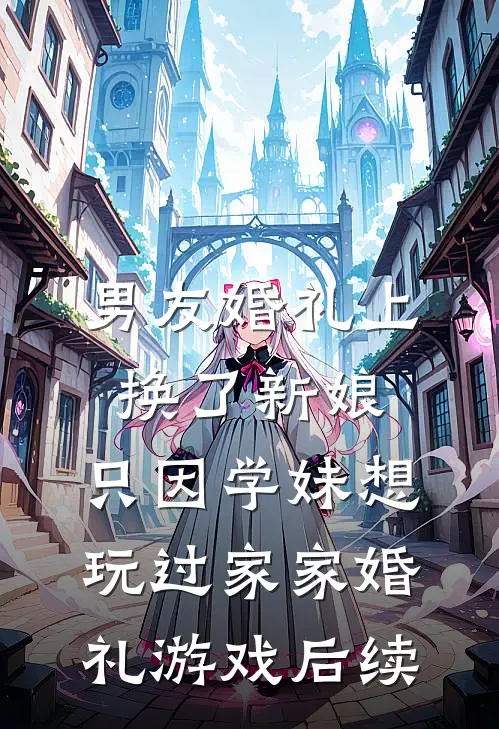 男友婚礼上换了新娘，只因学妹想玩过家家婚礼游戏后续