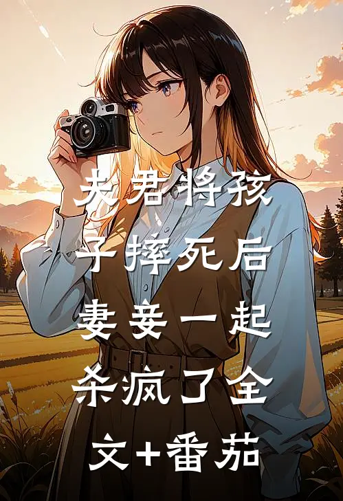 夫君将孩子摔死后，妻妾一起杀疯了全文+番茄