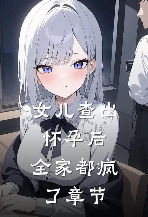 女儿查出怀孕后，全家都疯了章节
