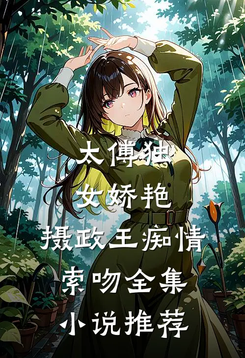 太傅独女娇艳，摄政王痴情索吻全集小说推荐