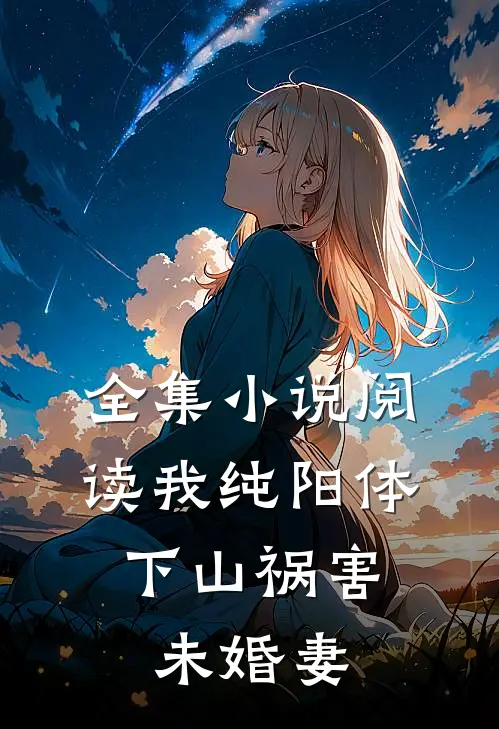 全集小说阅读我纯阳体，下山祸害未婚妻