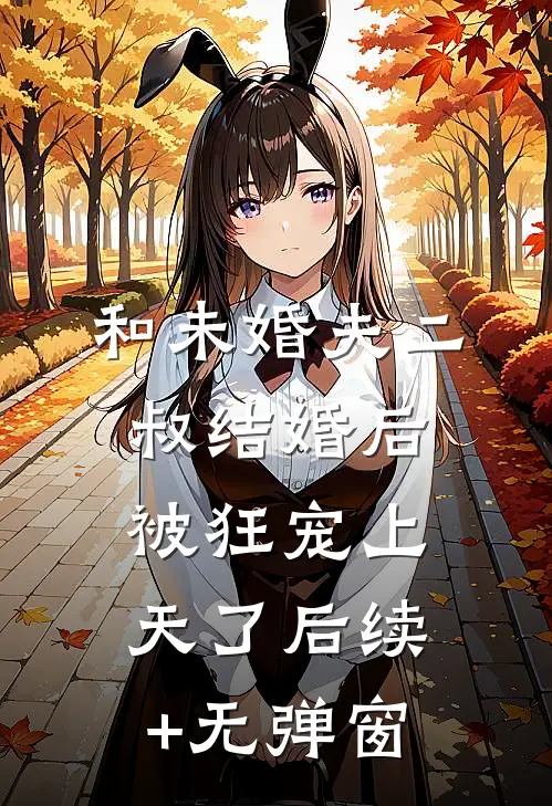 和未婚夫二叔结婚后，被狂宠上天了后续+无弹窗