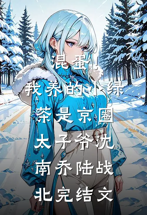 混蛋！我养的小绿茶是京圈太子爷沈南乔陆战北完结文