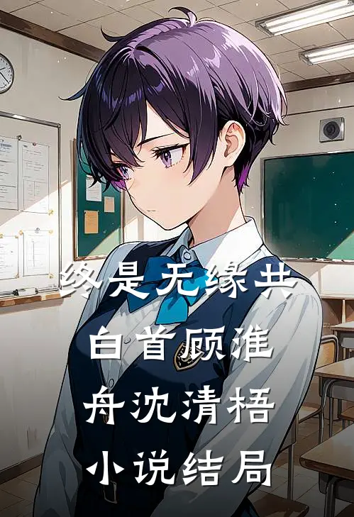终是无缘共白首顾淮舟沈清梧小说结局