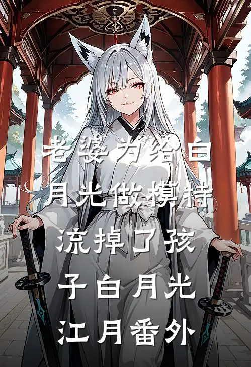老婆为给白月光做模特流掉了孩子白月光江月 番外
