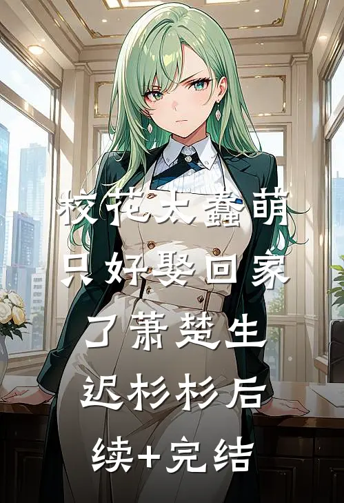 校花太蠢萌，只好娶回家了萧楚生迟杉杉后续+完结