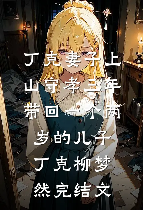 丁克妻子上山守孝三年，带回一个两岁的儿子丁克柳梦然完结文