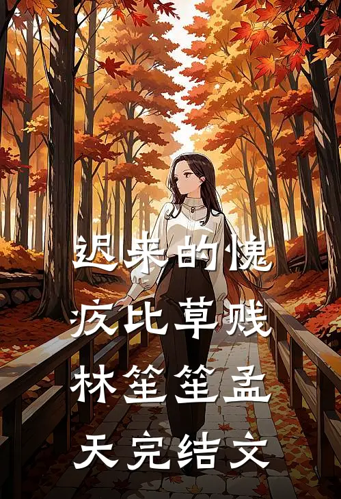 迟来的愧疚比草贱林笙笙孟天完结文