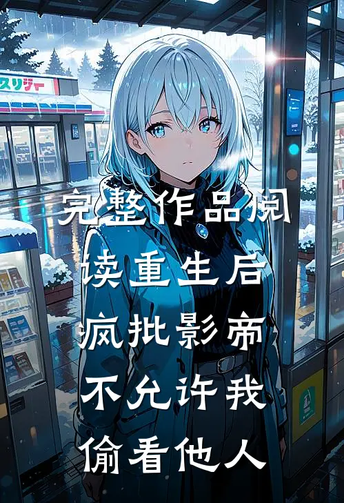 完整作品阅读重生后，疯批影帝不允许我偷看他人