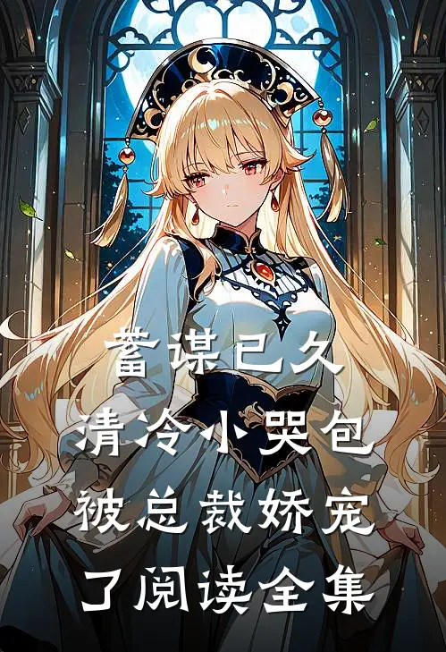 蓄谋已久：清冷小哭包被总裁娇宠了阅读全集