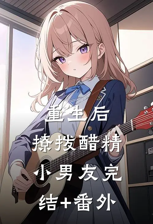 重生后，撩拨醋精小男友完结+番外