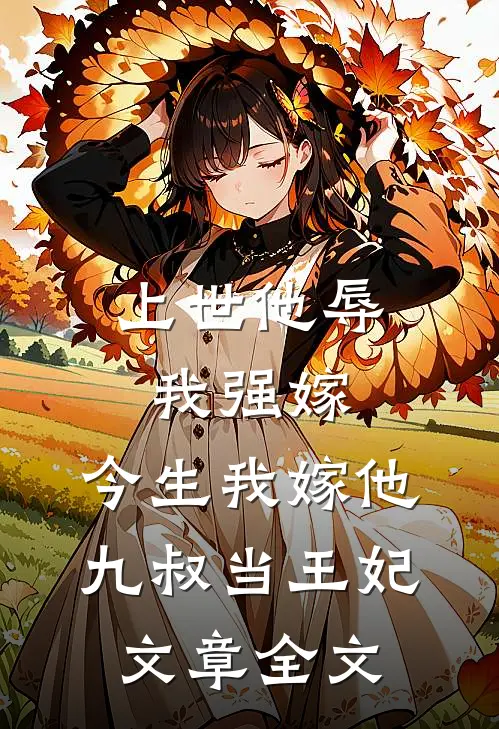上世他辱我强嫁，今生我嫁他九叔当王妃文章全文