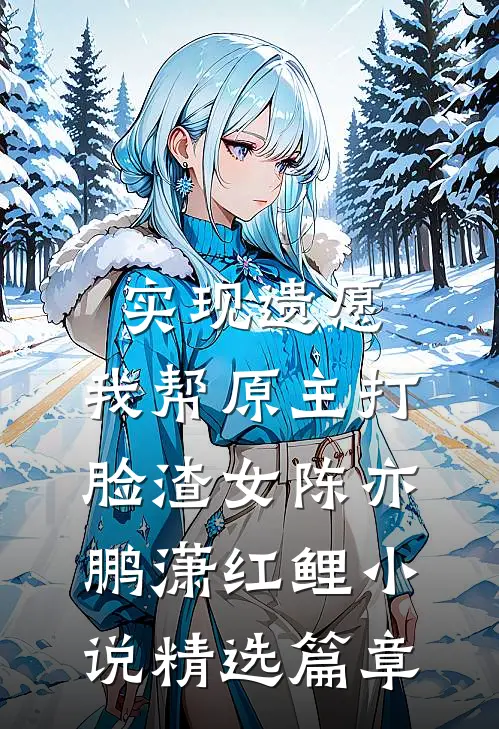 实现遗愿,我帮原主打脸渣女陈亦鹏潇红鲤小说精选篇章