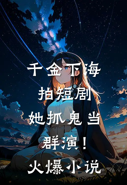 千金下海拍短剧，她抓鬼当群演！火爆小说