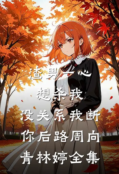 渣男一心想杀我，没关系我断你后路周向青林婷 全集