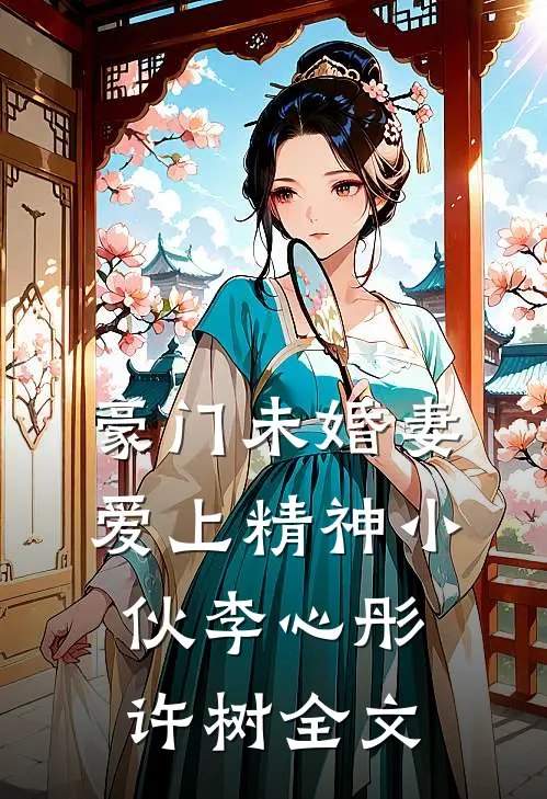 豪门未婚妻爱上精神小伙李心彤许树全文