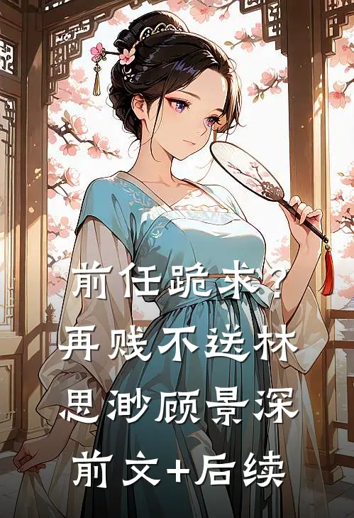 前任跪求？再贱不送林思渺顾景深前文+后续
