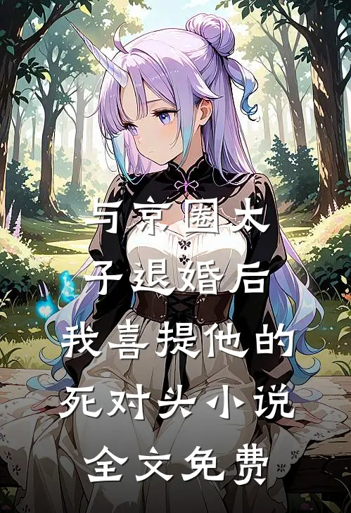 与京圈太子退婚后，我喜提他的死对头小说全文免费