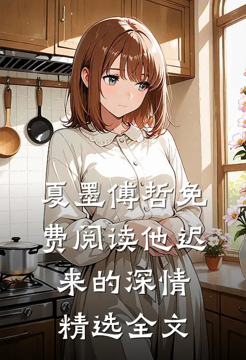 夏墨傅哲免费阅读他迟来的深情精选全文