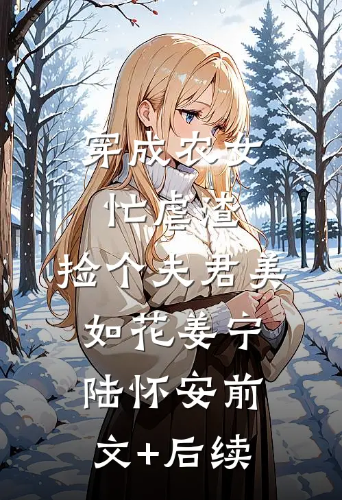 穿成农女忙虐渣，捡个夫君美如花姜宁陆怀安前文+后续