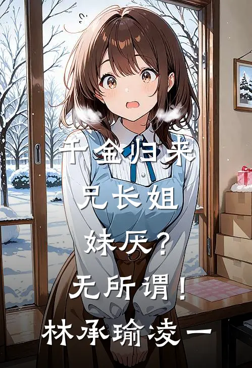 千金归来，兄长姐妹厌？无所谓！林承瑜凌一