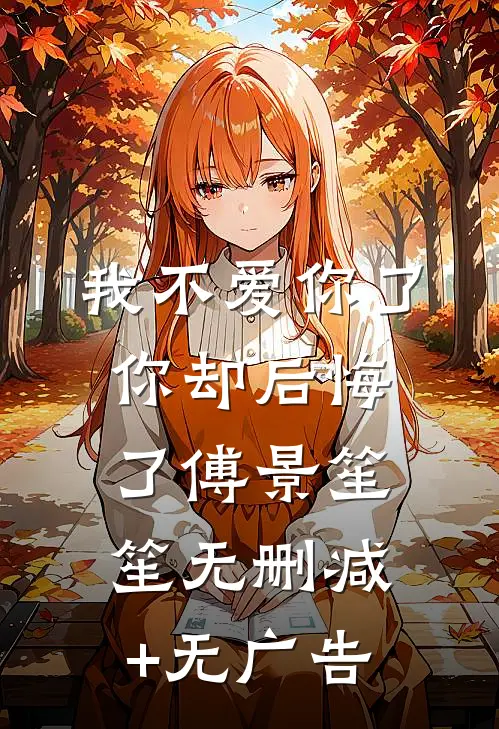 我不爱你了，你却后悔了傅景笙笙无删减+无广告
