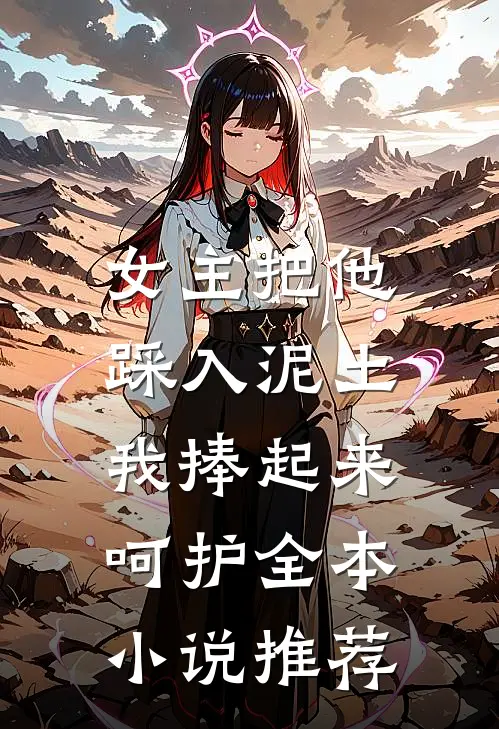 女主把他踩入泥土,我捧起来呵护全本推荐阅读