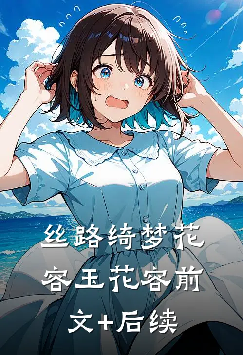丝路绮梦花容玉花容前文+后续