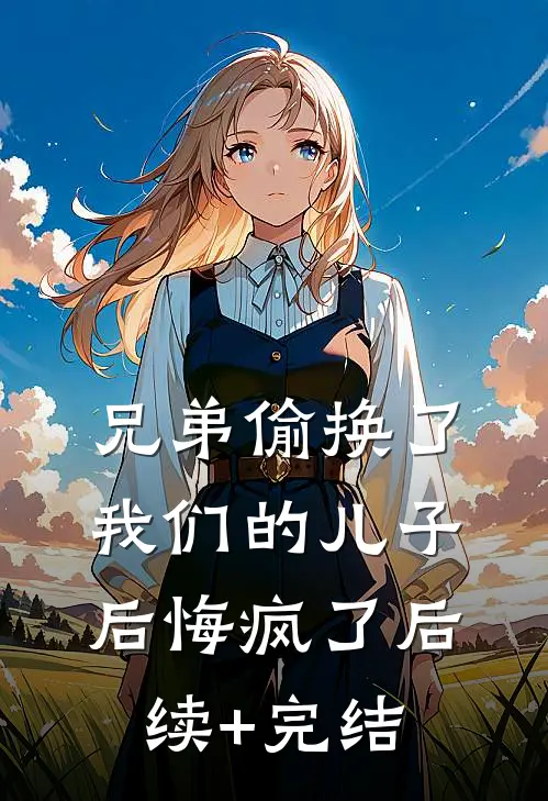 兄弟偷换了我们的儿子，后悔疯了后续+完结