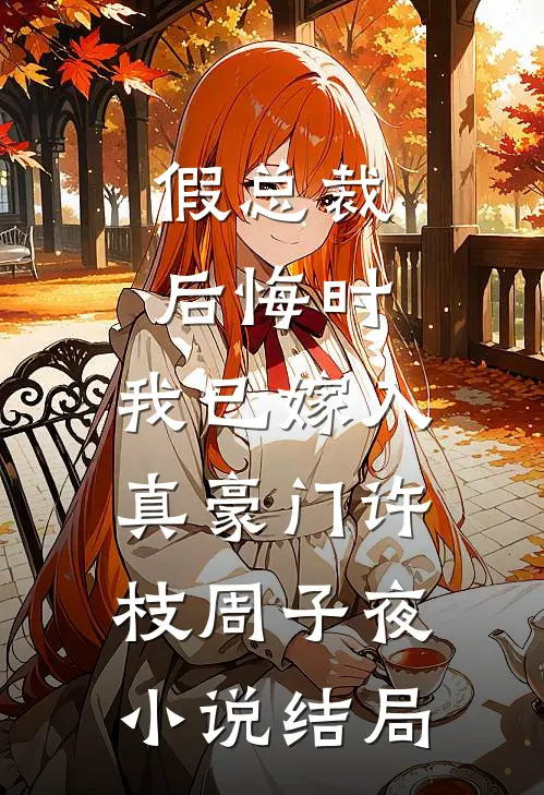 假总裁后悔时，我已嫁入真豪门许枝周子夜小说结局