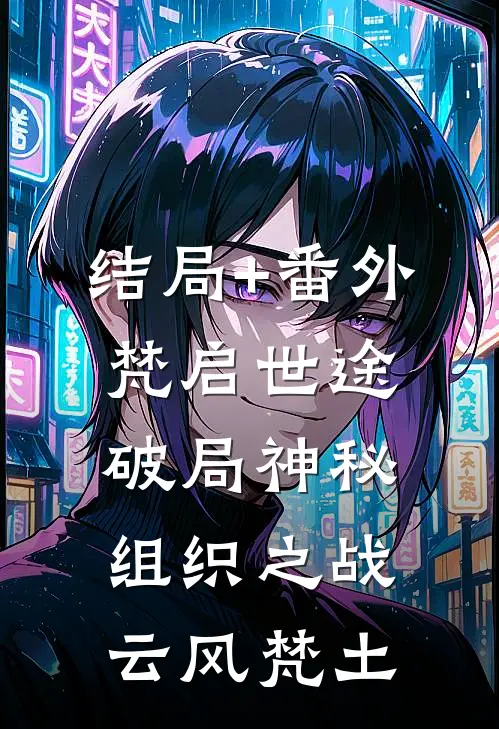 结局+番外梵启世途：破局神秘组织之战云风梵土