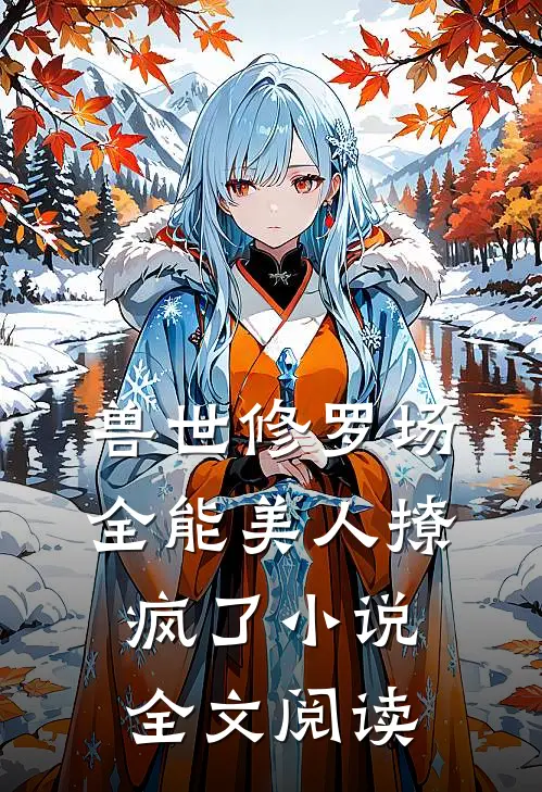 兽世修罗场:全能美人撩疯了小说全文阅读