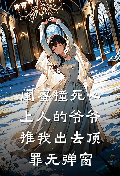 闺蜜撞死心上人的爷爷，推我出去顶罪无弹窗