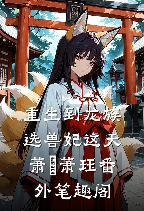 重生到龙族选兽妃这天：萧璟萧珏番外笔趣阁