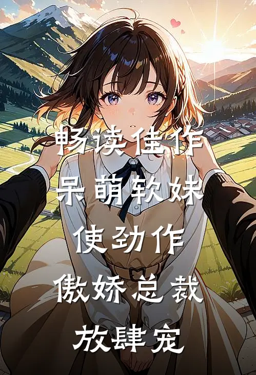 畅读佳作呆萌软妹使劲作，傲娇总裁放肆宠