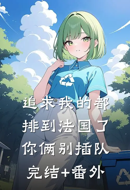 追求我的都排到法国了，你俩别插队完结+番外