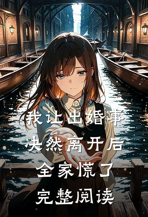 我让出婚事决然离开后，全家慌了完整阅读