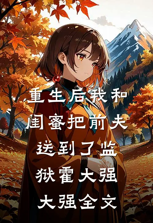 重生后我和闺蜜把前夫送到了监狱霍大强大强全文
