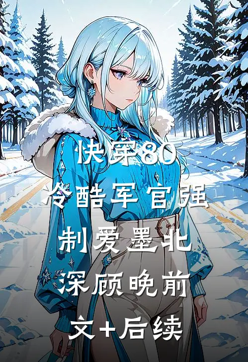 快穿80：冷酷军官强制爱墨北深顾晚前文+后续