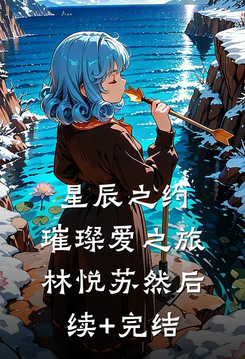 《星辰之约：璀璨爱之旅》林悦苏然后续+完结