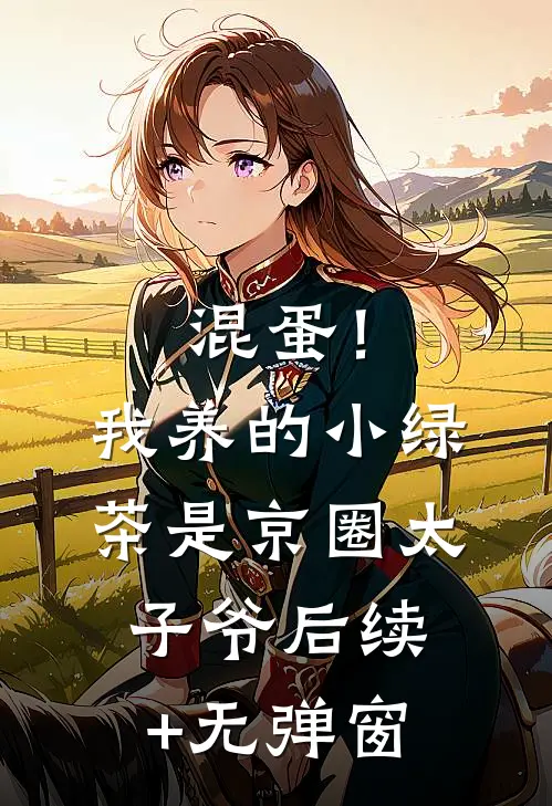 混蛋！我养的小绿茶是京圈太子爷后续+无弹窗