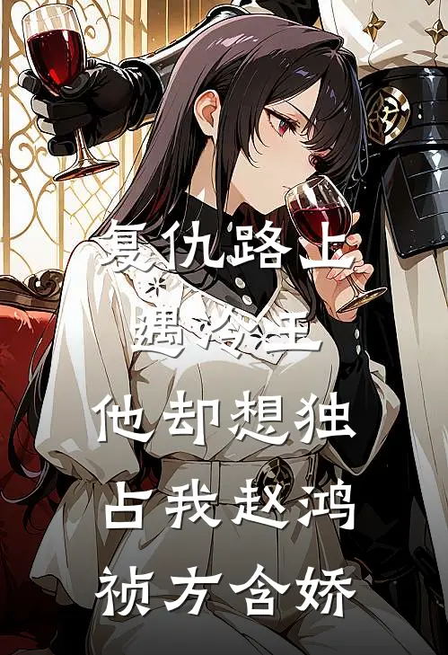 复仇路上遇冷王，他却想独占我赵鸿祯方含娇