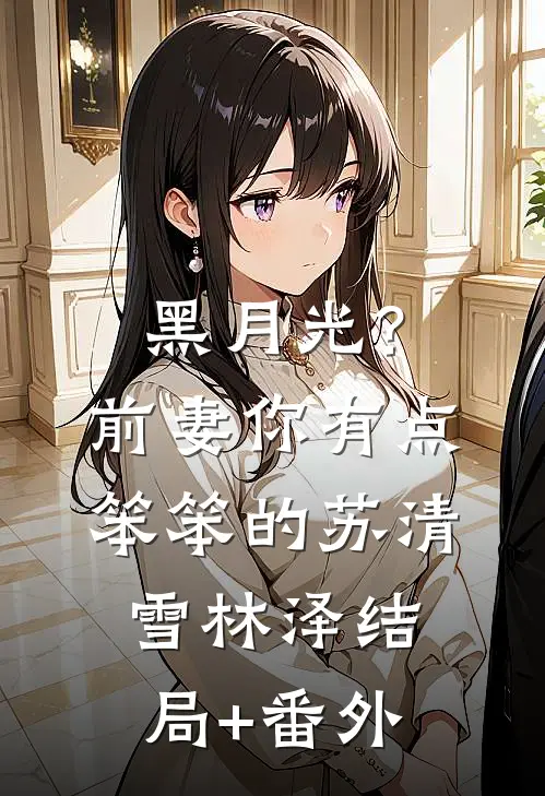 黑月光？前妻你有点笨笨的苏清雪林泽结局+番外